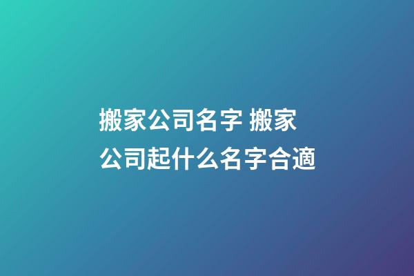 搬家公司名字 搬家公司起什么名字合適-第1張-公司起名-玄機派